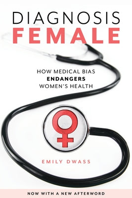 Diagnosis Female: How Medical Bias Endangers Women's Health by Dwass, Emily