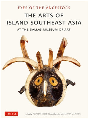 Eyes of the Ancestors: The Arts of Island Southeast Asia at the Dallas Museum of Art by Schefold, Reimar