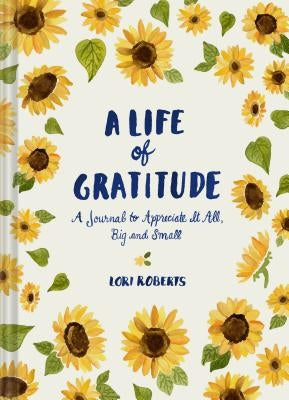 A Life of Gratitude: A Journal to Appreciate It All, Big and Small (Guided Journals, Self Help Books, Keepsake Gratitude Journals, Mindfulness Journal by Roberts, Lori