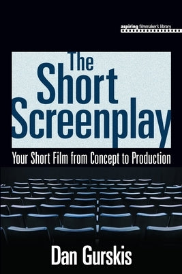 The Short Screenplay: Your Short Film from Concept to Production by Gurskis, Daniel