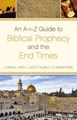 An A-To-Z Guide to Biblical Prophecy and the End Times by Hays, J. Daniel