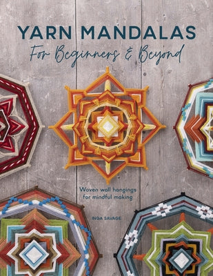 Yarn Mandalas for Beginners and Beyond: Woven Wall Hangings for Mindful Making by Savage, Inga