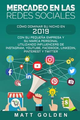 Mercadeo en las redes sociales: Cómo Dominar su Nicho en 2019 Con Su Pequeña Empresa y Su Marca Personal Utilizando Influencers de Instagram, Youtube, by Golden, Matt