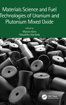 Materials Science and Fuel Technologies of Uranium and Plutonium Mixed Oxide by Kato, Masato