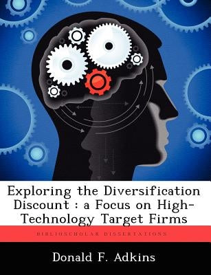 Exploring the Diversification Discount: A Focus on High-Technology Target Firms by Adkins, Donald F.