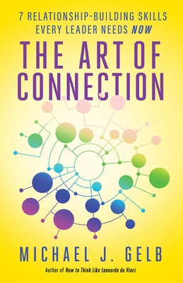 The Art of Connection: 7 Relationship-Building Skills Every Leader Needs Now by Gelb, Michael J.