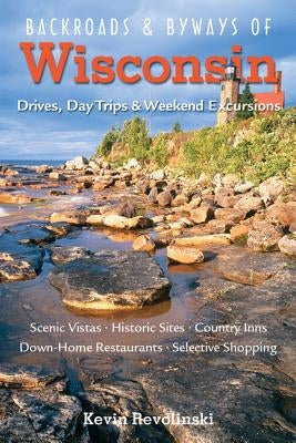 Backroads & Byways of Wisconsin: Drives, Day Trips & Weekend Excursions by Revolinski, Kevin
