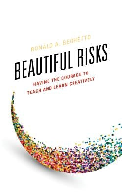 Beautiful Risks: Having the Courage to Teach and Learn Creatively by Beghetto, Ronald A.