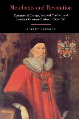 Merchants and Revolution: Commercial Change, Political Conflict, and London's Overseas Traders, 1550-1653 by Brenner, Robert