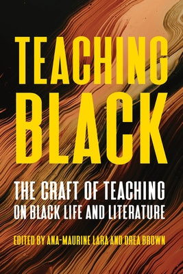Teaching Black: The Craft of Teaching on Black Life and Literature by Lara, Ana-Maurine