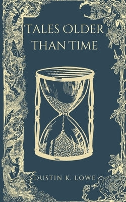 Tales Older Than Time: A Collection of Short Stories Set in the Past by Lowe, Dustin
