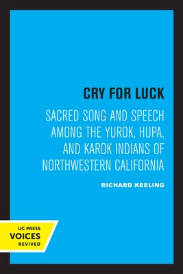 Cry for Luck: Sacred Song and Speech Among the Yurok, Hupa, and Karok Indians of Northwestern California by Keeling, Richard