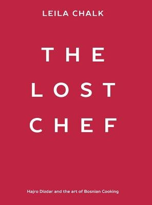 The Lost Chef: Hajro Dizdar and the art of Bosnian Cooking by Chalk, Leila