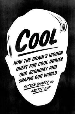 Cool: How the Brain's Hidden Quest for Cool Drives Our Economy and Shapes Our World by Quartz, Steven