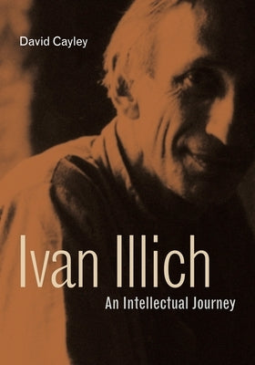 Ivan Illich: An Intellectual Journey by Cayley, David