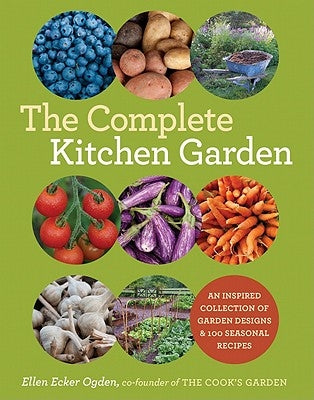 The Complete Kitchen Garden: An Inspired Collection of Garden Designs and 100 Seasonal Recipes by Ogden, Ellen Ecker