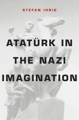 Atatürk in the Nazi Imagination by Ihrig, Stefan