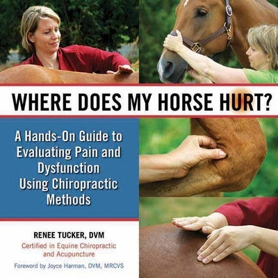 Where Does My Horse Hurt?: A Hands-On Guide to Evaluating Pain and Dysfunction Using Chiropractic Methods by Tucker, Renee