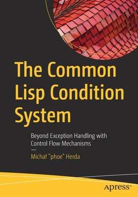 The Common LISP Condition System: Beyond Exception Handling with Control Flow Mechanisms by Herda, Michal Phoe