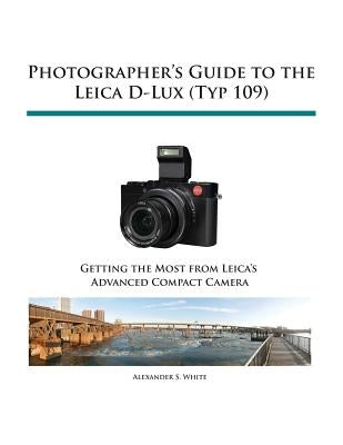 Photographer's Guide to the Leica D-Lux (Typ 109) by White, Alexander S.