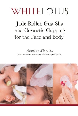 Jade Roller, Gua Sha & Cosmetic Cupping for the Face and Body: White Lotus's Expert Demonstration of the Jade Facial Roller, Jade Gua Sha and Chinese by Kingston, Kamila