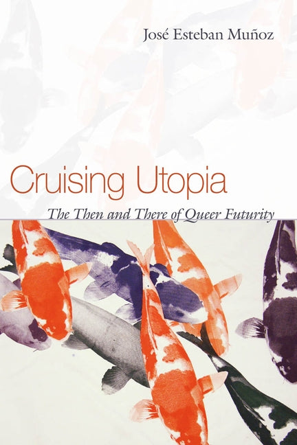 Cruising Utopia: The Then and There of Queer Futurity by Mu&#241;oz, Jos&#233; Esteban