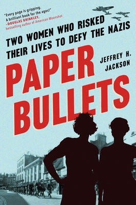 Paper Bullets: Two Women Who Risked Their Lives to Defy the Nazis by Jackson, Jeffrey H.