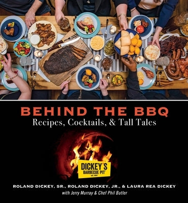 Behind the BBQ: Recipes, Cocktails & Tall Tales by Dickey's Barbecue Pit