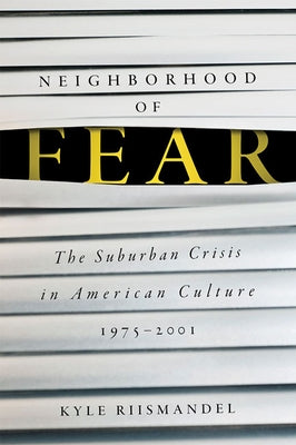 Neighborhood of Fear: The Suburban Crisis in American Culture, 1975-2001 by Riismandel, Kyle
