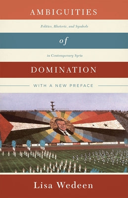 Ambiguities of Domination: Politics, Rhetoric, and Symbols in Contemporary Syria by Wedeen, Lisa