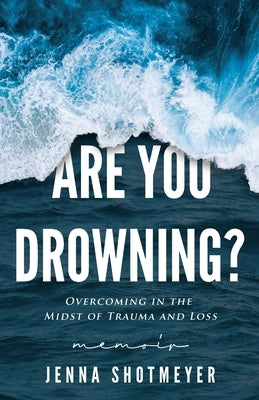 Are You Drowning?: Overcoming in the Midst of Trauma and Loss by Shotmeyer, Jenna