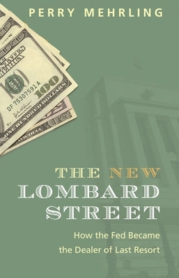 The New Lombard Street: How the Fed Became the Dealer of Last Resort by Mehrling, Perry