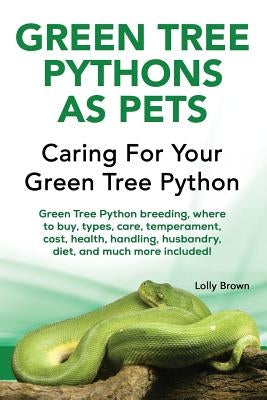 Green Tree Pythons as Pets: Green Tree Python breeding, where to buy, types, care, temperament, cost, health, handling, husbandry, diet, and much by Brown, Lolly