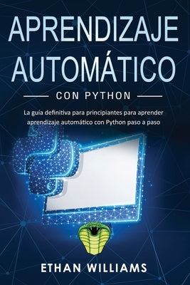 Aprendizaje automático con Python: La guía definitiva para principiantes para aprender aprendizaje automático con Python paso a paso by Williams, Ethan