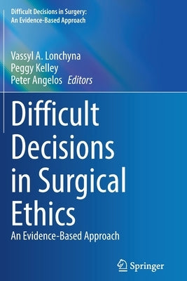 Difficult Decisions in Surgical Ethics: An Evidence-Based Approach by Lonchyna, Vassyl A.
