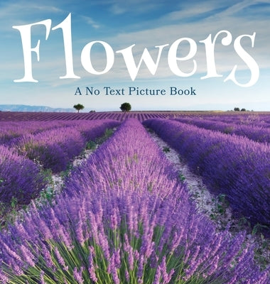 Flowers, A No Text Picture Book: A Calming Gift for Alzheimer Patients and Senior Citizens Living With Dementia by Happiness, Lasting