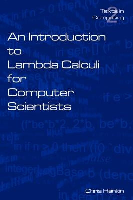 An Introduction to Lambda Calculi for Computer Scientists by Hankin, C.