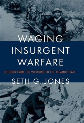 Waging Insurgent Warfare: Lessons from the Vietcong to the Islamic State by Jones, Seth G.