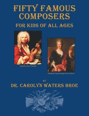 Fifty Famous Composers, For Kids Of All Ages by Waters Broe, Carolyn