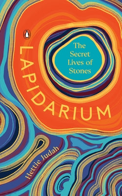 Lapidarium: The Secret Lives of Stones by Judah, Hettie