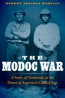 The Modoc War: A Story of Genocide at the Dawn of America's Gilded Age by McNally, Robert Aquinas