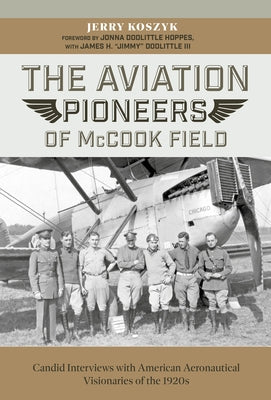 The Aviation Pioneers of McCook Field: Candid Interviews with American Aeronautical Visionaries of the 1920s by Koszyk, Jerry