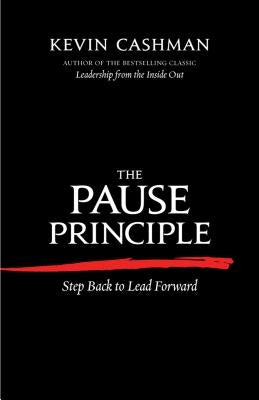 The Pause Principle: Step Back to Lead Forward by Cashman, Kevin