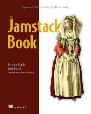 The Jamstack Book: Beyond Static Sites with Javascript, Apis, and Markup by Camden, Raymond