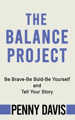 The Balance Project: Be Brave-Be Bold-Be Yourself and Tell Your Story by Davis, Penny