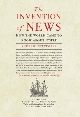 The Invention of News: How the World Came to Know about Itself by Pettegree, Andrew