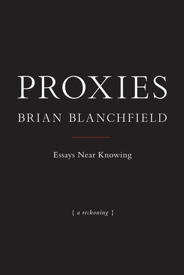 Proxies: Essays Near Knowing by Blanchfield, Brian