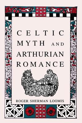 Celtic Myth and Arthurian Romance by Loomis, Roger Sherman