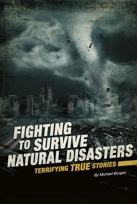 Fighting to Survive Natural Disasters: Terrifying True Stories by Burgan, Michael