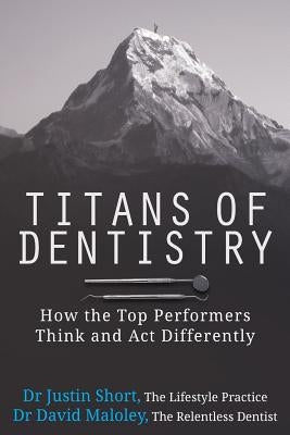 Titans of Dentistry: How the top performers think and act differently by Maloley, David